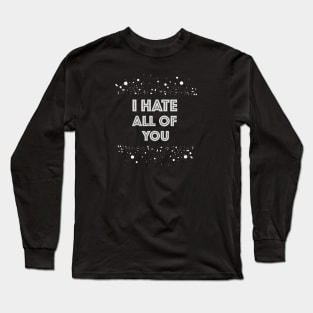 I hate all of you Long Sleeve T-Shirt